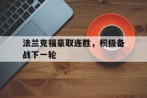 金年会官网-包含法兰克福豪取连胜，积极备战下一轮的词条